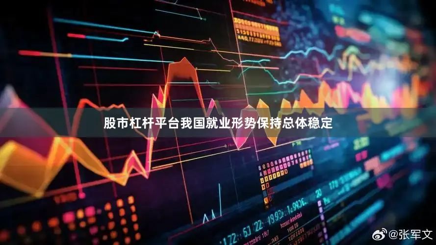 股市杠杆平台我国就业形势保持总体稳定