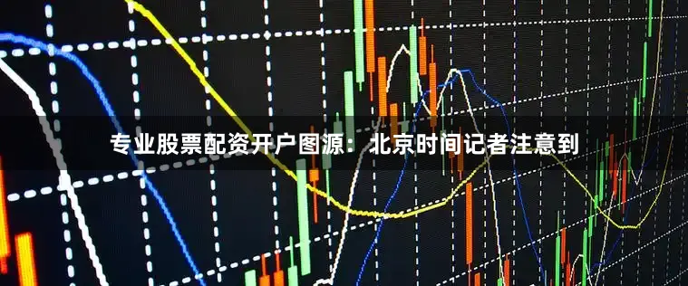 专业股票配资开户图源：北京时间　　记者注意到