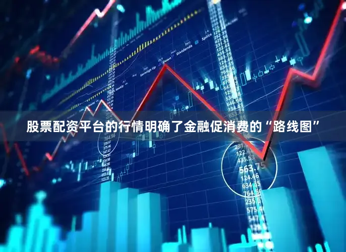 股票配资平台的行情明确了金融促消费的“路线图”