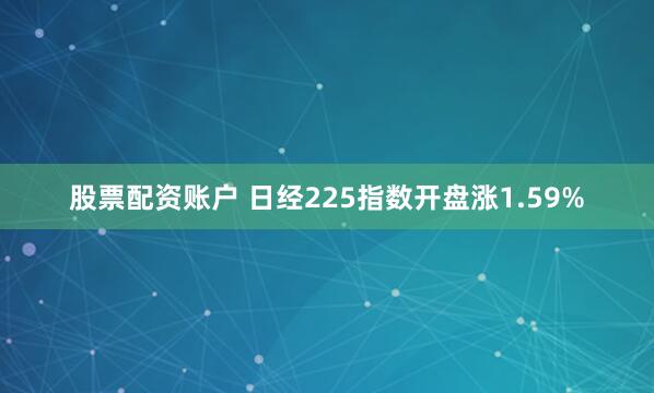 股票配资账户 　　日经225指数开盘涨1.59%