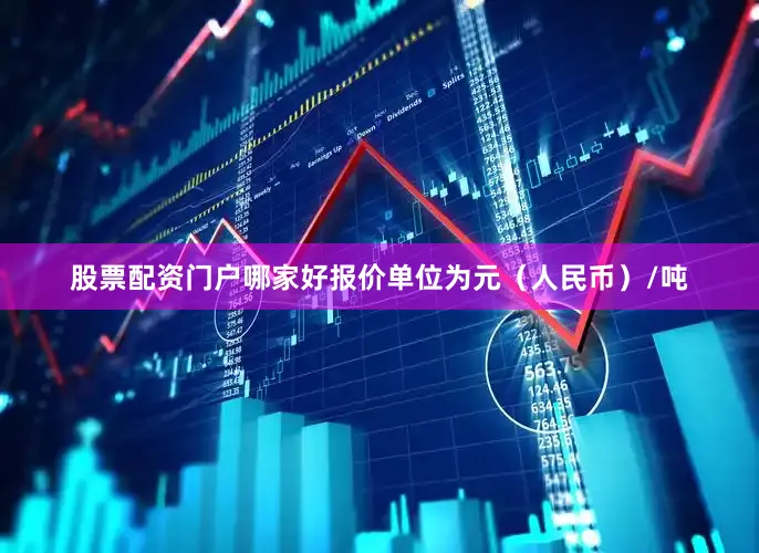 股票配资门户哪家好报价单位为元（人民币）/吨