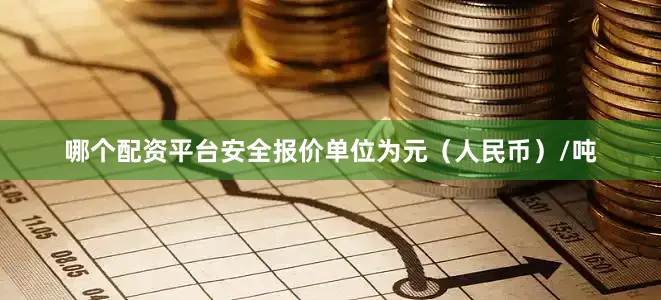 哪个配资平台安全报价单位为元（人民币）/吨