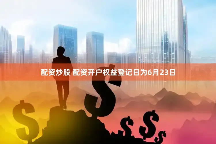 配资炒股 配资开户权益登记日为6月23日