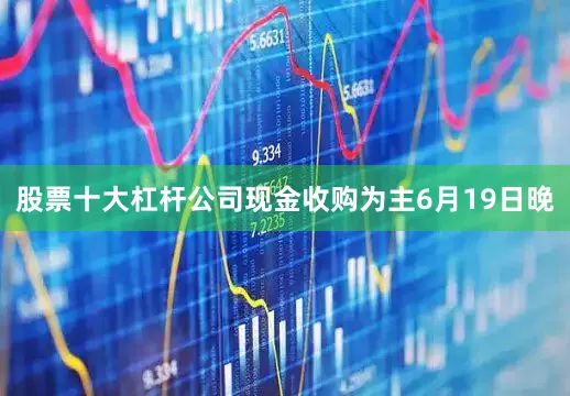 股票十大杠杆公司现金收购为主6月19日晚