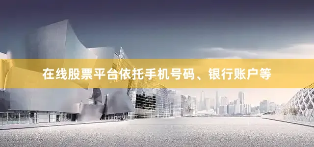 在线股票平台依托手机号码、银行账户等