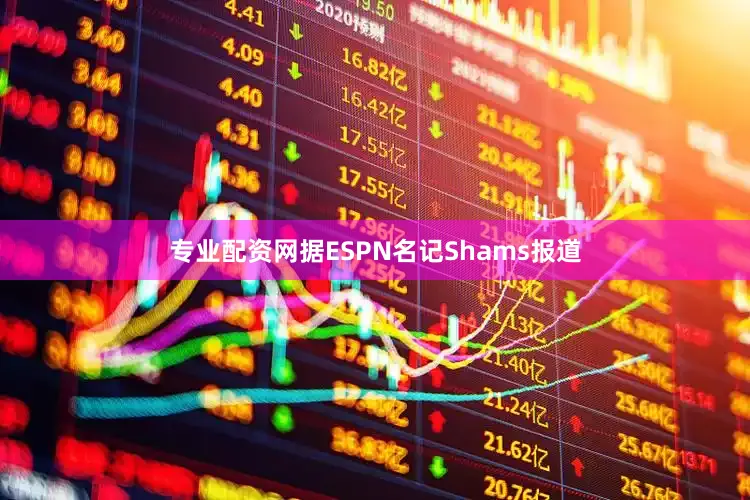 专业配资网据ESPN名记Shams报道