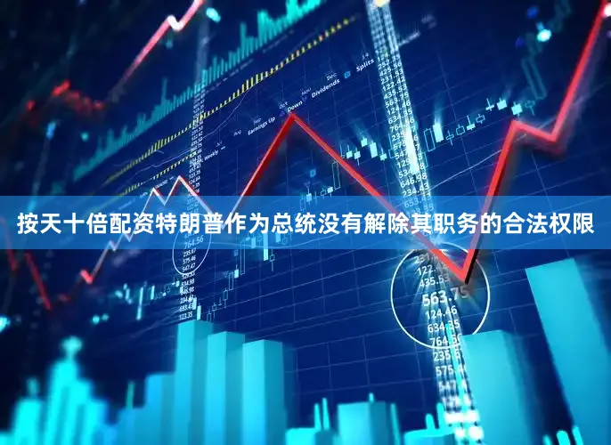 按天十倍配资特朗普作为总统没有解除其职务的合法权限