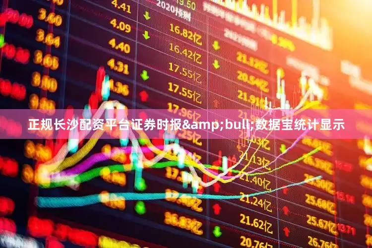 正规长沙配资平台证券时报&bull;数据宝统计显示