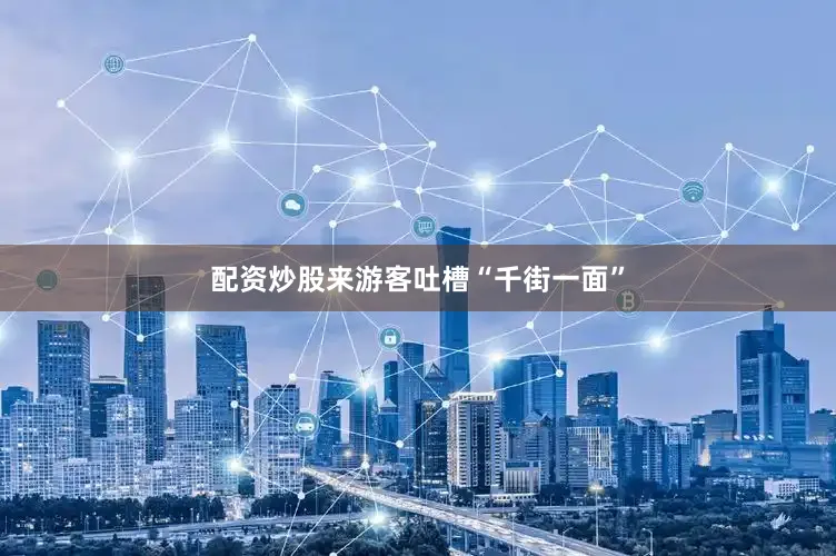配资炒股来游客吐槽“千街一面”