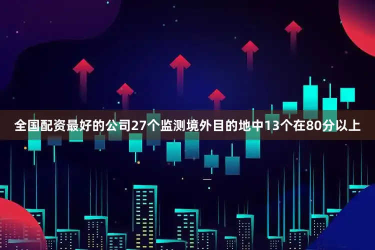 全国配资最好的公司27个监测境外目的地中13个在80分以上