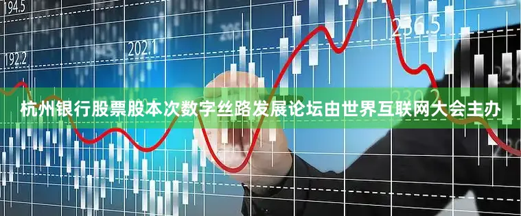 杭州银行股票股　　本次数字丝路发展论坛由世界互联网大会主办