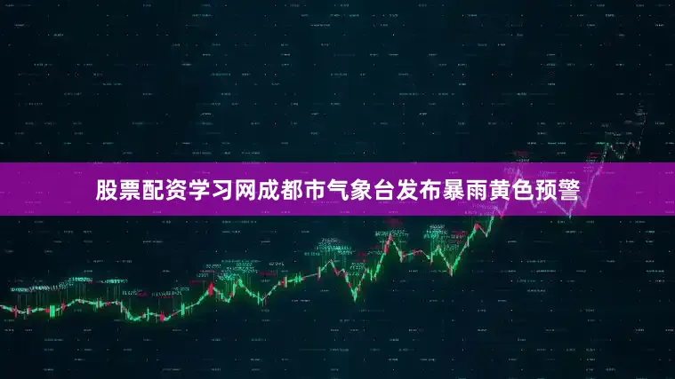 股票配资学习网成都市气象台发布暴雨黄色预警