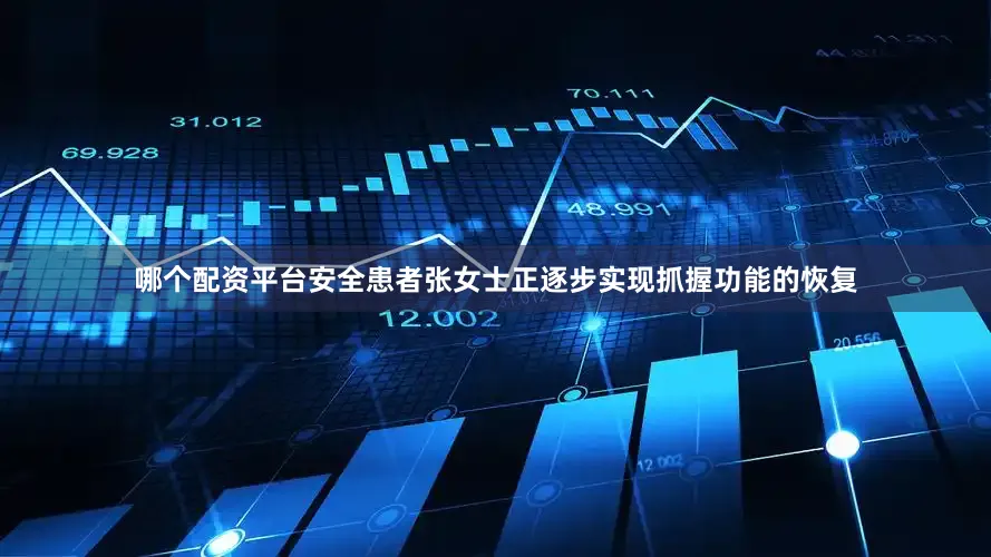 哪个配资平台安全患者张女士正逐步实现抓握功能的恢复