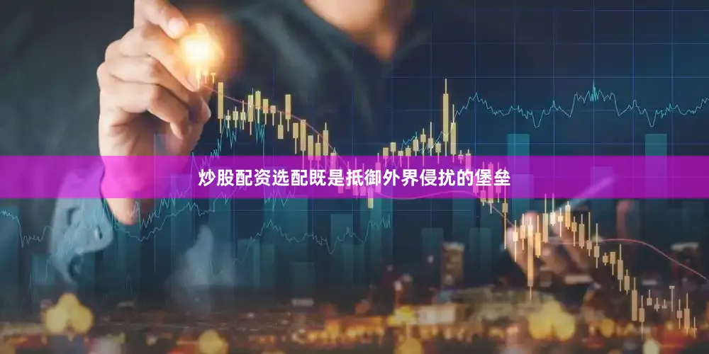 炒股配资选配既是抵御外界侵扰的堡垒