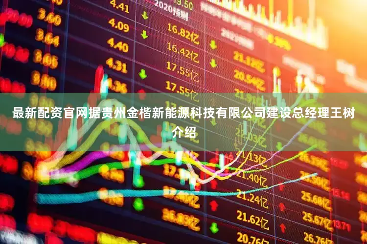 最新配资官网据贵州金楷新能源科技有限公司建设总经理王树介绍