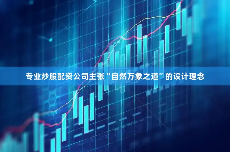 专业炒股配资公司主张“自然万象之道”的设计理念