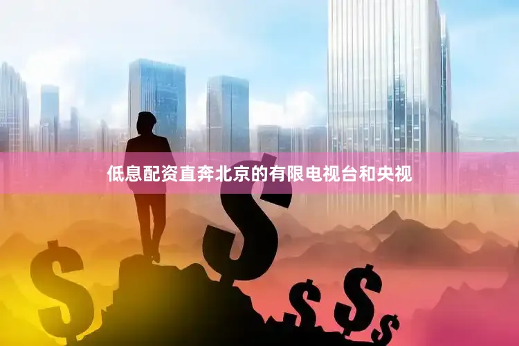 低息配资直奔北京的有限电视台和央视