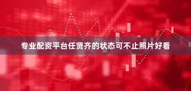 专业配资平台任贤齐的状态可不止照片好看