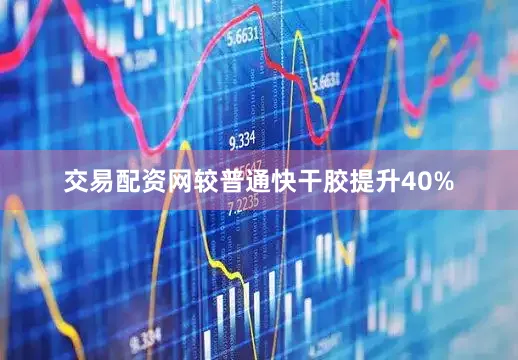 交易配资网较普通快干胶提升40%