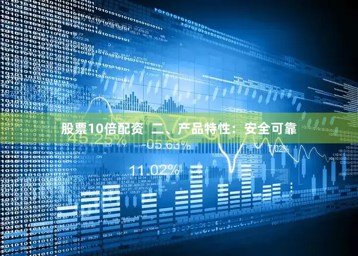 股票10倍配资  二、产品特性：安全可靠