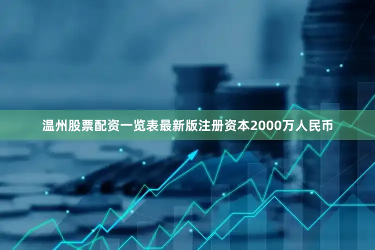 温州股票配资一览表最新版注册资本2000万人民币