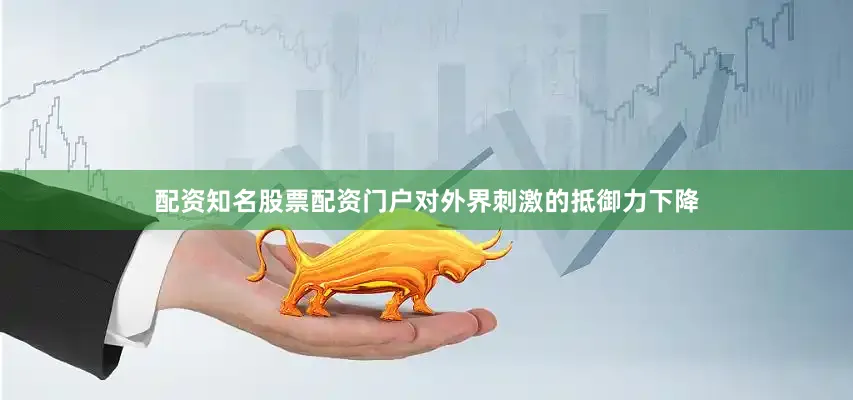 配资知名股票配资门户对外界刺激的抵御力下降