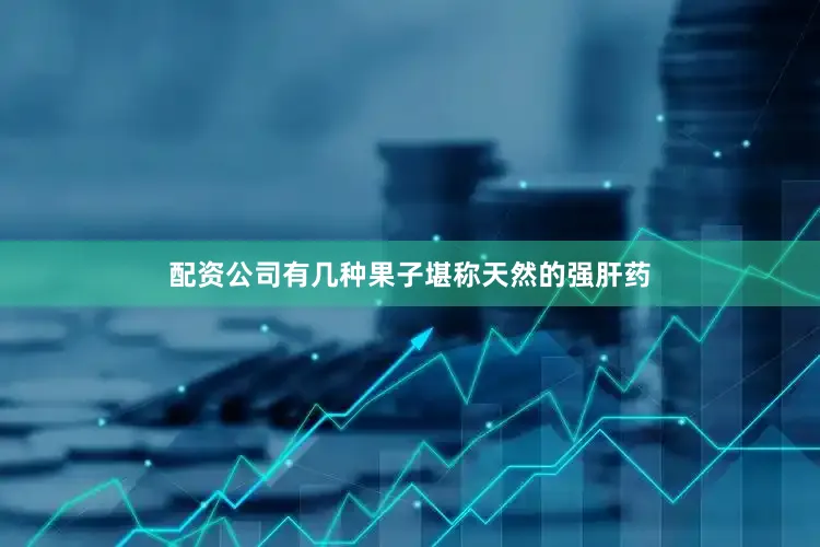 配资公司有几种果子堪称天然的强肝药