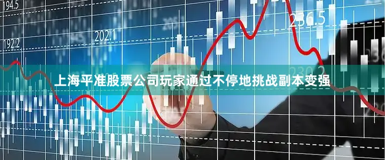 上海平准股票公司玩家通过不停地挑战副本变强