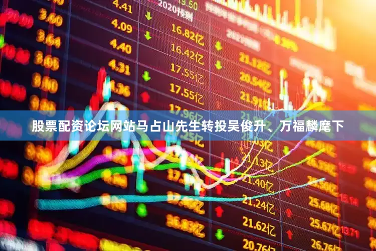 股票配资论坛网站马占山先生转投吴俊升、万福麟麾下