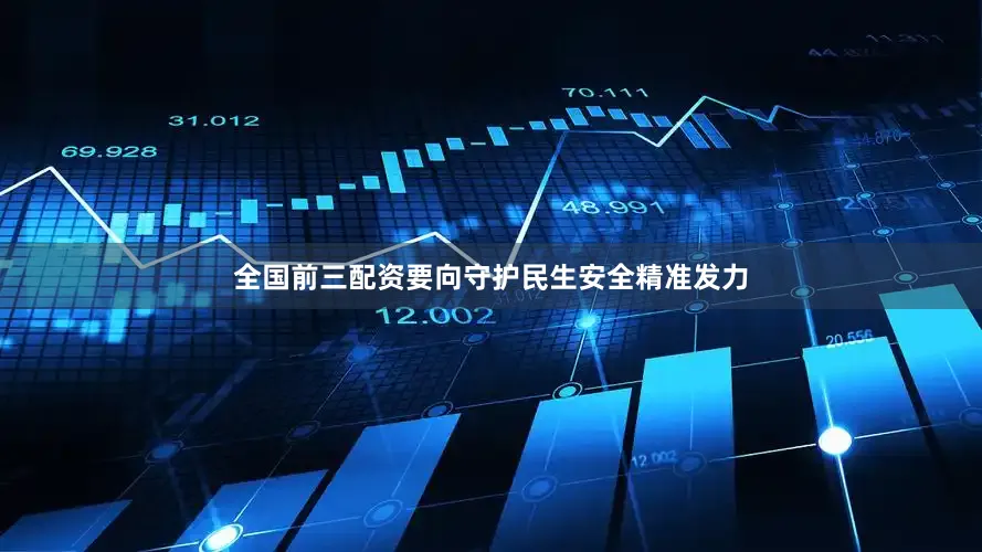 全国前三配资要向守护民生安全精准发力