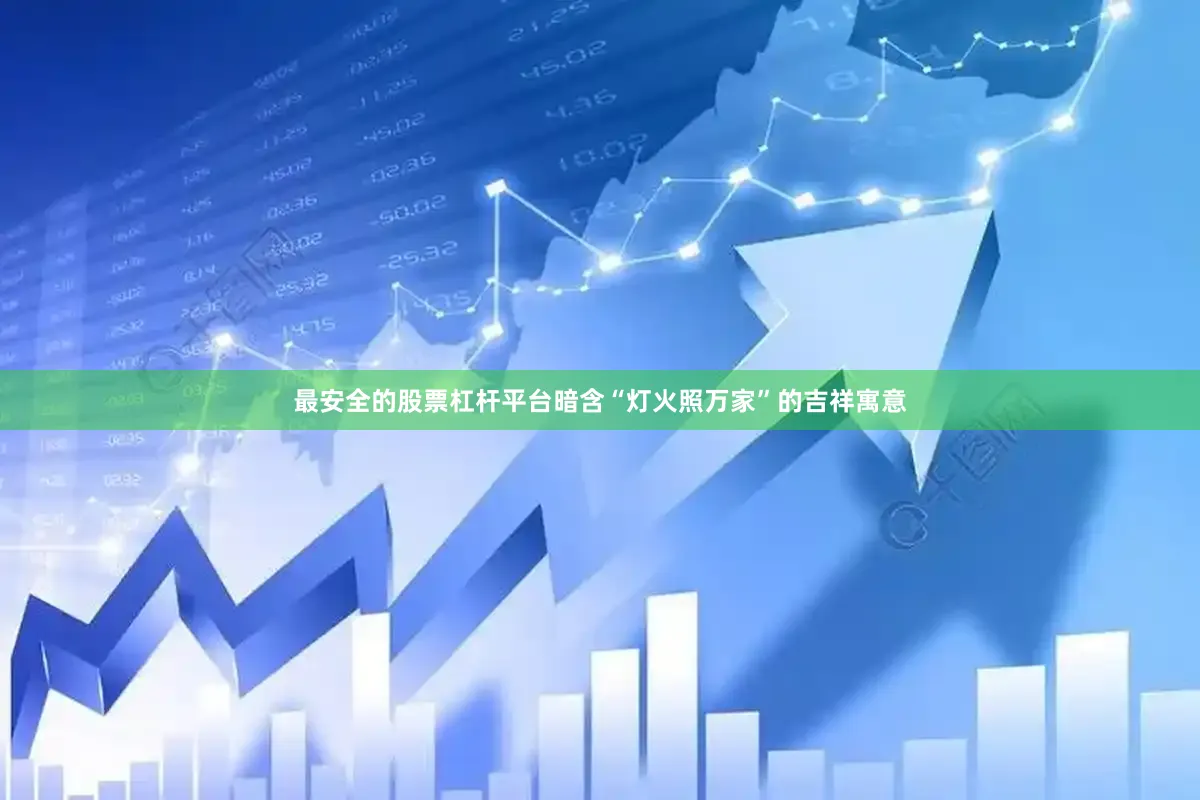 最安全的股票杠杆平台暗含“灯火照万家”的吉祥寓意