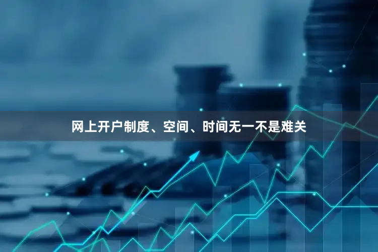 网上开户制度、空间、时间无一不是难关