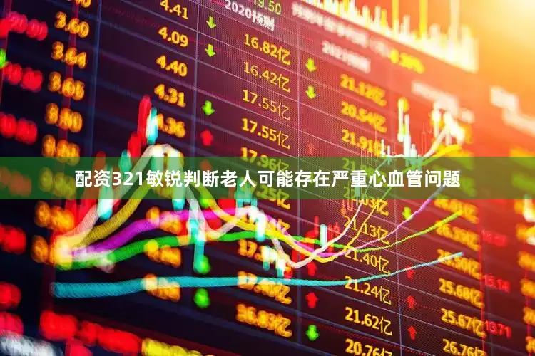 配资321敏锐判断老人可能存在严重心血管问题
