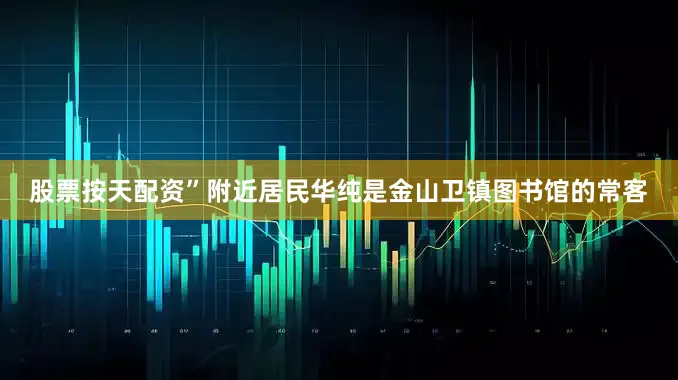 股票按天配资”附近居民华纯是金山卫镇图书馆的常客