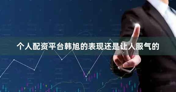 个人配资平台韩旭的表现还是让人服气的