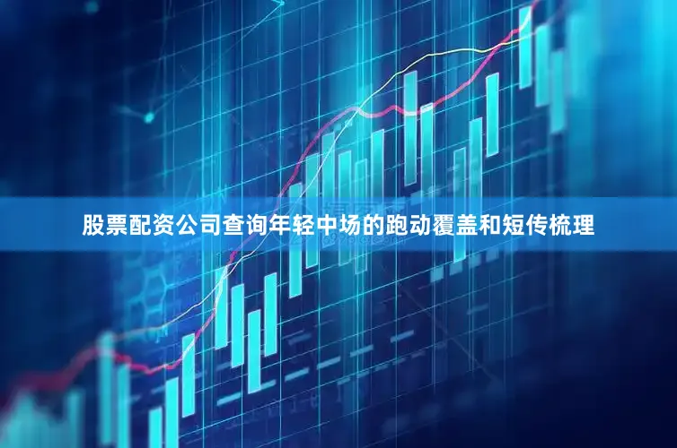 股票配资公司查询年轻中场的跑动覆盖和短传梳理