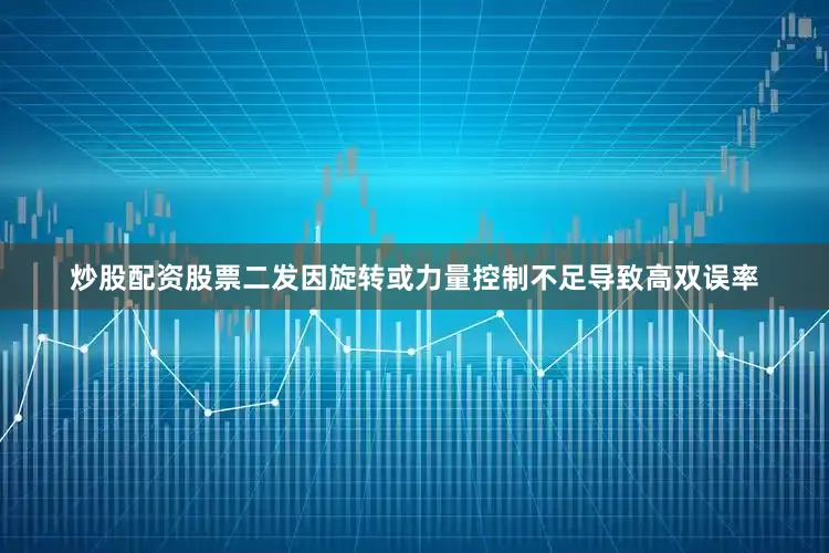 炒股配资股票二发因旋转或力量控制不足导致高双误率