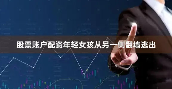 股票账户配资年轻女孩从另一侧翻墙逃出