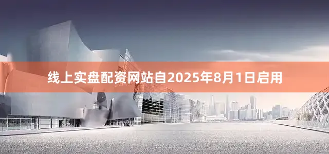 线上实盘配资网站自2025年8月1日启用