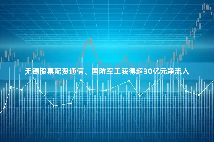 无锡股票配资通信、国防军工获得超30亿元净流入