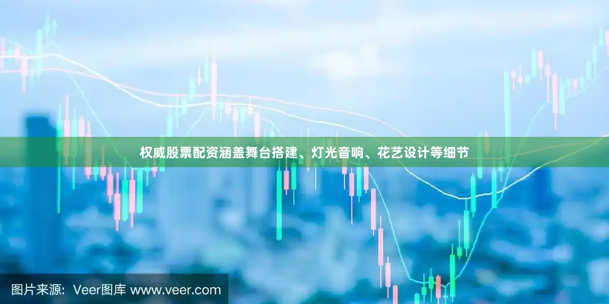 权威股票配资涵盖舞台搭建、灯光音响、花艺设计等细节
