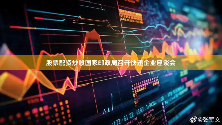 股票配资炒股国家邮政局召开快递企业座谈会