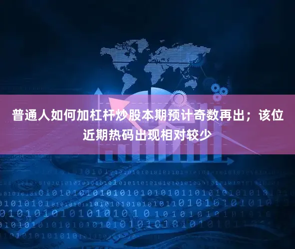 普通人如何加杠杆炒股本期预计奇数再出；该位近期热码出现相对较少