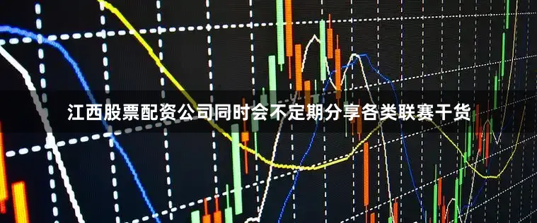 江西股票配资公司同时会不定期分享各类联赛干货