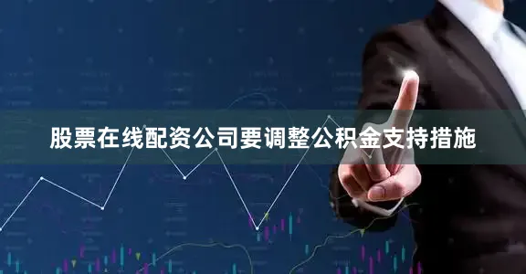 股票在线配资公司要调整公积金支持措施
