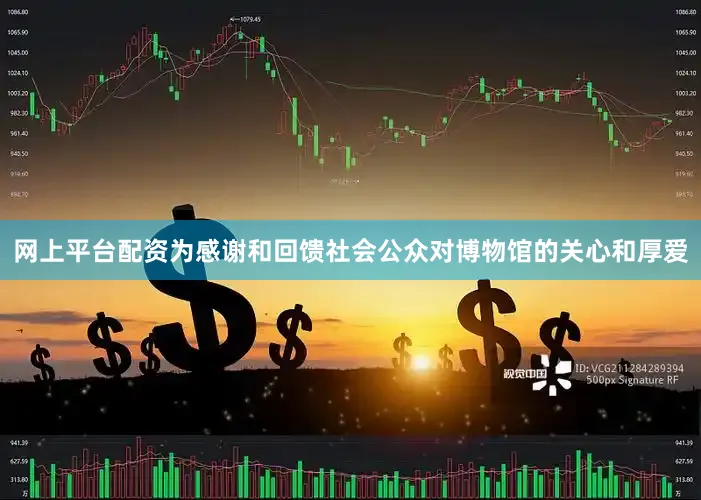 网上平台配资为感谢和回馈社会公众对博物馆的关心和厚爱