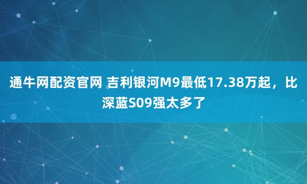 通牛网配资官网 吉利银河M9最低17.38万起，比深蓝S09强太多了