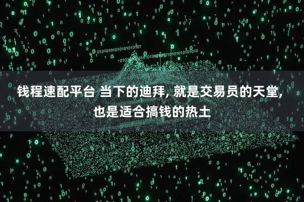 钱程速配平台 当下的迪拜, 就是交易员的天堂, 也是适合搞钱的热土