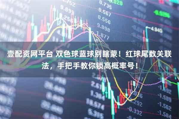 壹配资网平台 双色球蓝球别瞎蒙！红球尾数关联法，手把手教你锁高概率号！