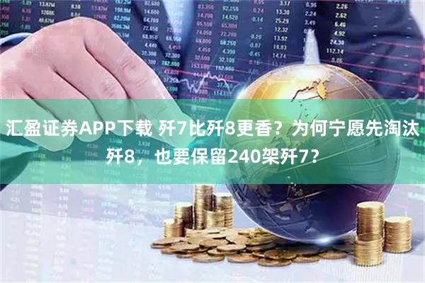 汇盈证券APP下载 歼7比歼8更香？为何宁愿先淘汰歼8，也要保留240架歼7？